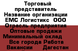 Торговый представитель › Название организации ­ ЕМС Логистикс, ООО › Отрасль предприятия ­ Оптовые продажи › Минимальный оклад ­ 1 - Все города Работа » Вакансии   . Дагестан респ.,Геологоразведка п.